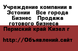 Учреждение компании в Эстонии - Все города Бизнес » Продажа готового бизнеса   . Пермский край,Кизел г.